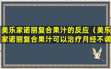 美乐家诺丽复合果汁的反应（美乐家诺丽复合果汁可以治疗月经不调吗）