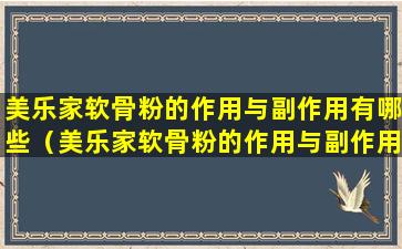美乐家软骨粉的作用与副作用有哪些（美乐家软骨粉的作用与副作用有哪些区别）