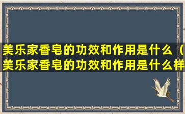 美乐家香皂的功效和作用是什么（美乐家香皂的功效和作用是什么样的）