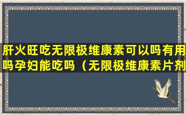 肝火旺吃无限极维康素可以吗有用吗孕妇能吃吗（无限极维康素片剂适宜人群是哪些）