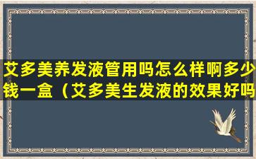 艾多美养发液管用吗怎么样啊多少钱一盒（艾多美生发液的效果好吗）