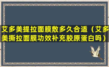 艾多美提拉面膜敷多久合适（艾多美撕拉面膜功效补充胶原蛋白吗）