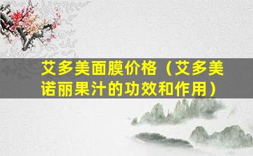 艾多美面膜价格（艾多美诺丽果汁的功效和作用）
