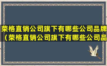 荣格直销公司旗下有哪些公司品牌（荣格直销公司旗下有哪些公司品牌产品）