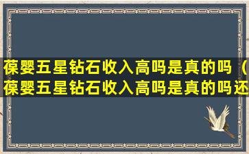 葆婴五星钻石收入高吗是真的吗（葆婴五星钻石收入高吗是真的吗还是假的）