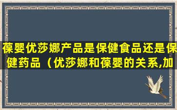 葆婴优莎娜产品是保健食品还是保健药品（优莎娜和葆婴的关系,加入葆婴需要投资多少钱,葆婴事件）
