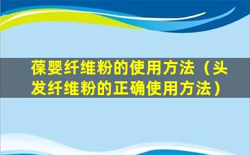 葆婴纤维粉的使用方法（头发纤维粉的正确使用方法）