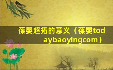 葆婴超拓的意义（葆婴todaybaoyingcom）