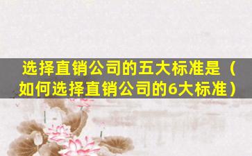选择直销公司的五大标准是（如何选择直销公司的6大标准）