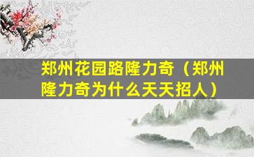 郑州花园路隆力奇（郑州隆力奇为什么天天招人）