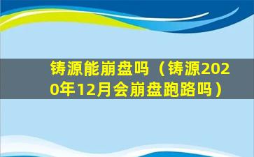 铸源能崩盘吗（铸源2020年12月会崩盘跑路吗）