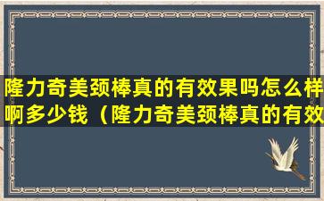 隆力奇美颈棒真的有效果吗怎么样啊多少钱（隆力奇美颈棒真的有效果吗怎么样啊多少钱一针）